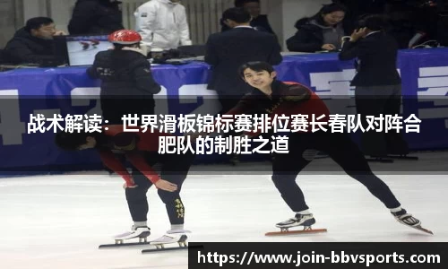 战术解读：世界滑板锦标赛排位赛长春队对阵合肥队的制胜之道