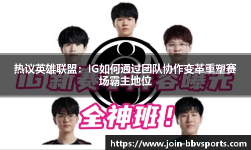 热议英雄联盟：IG如何通过团队协作变革重塑赛场霸主地位