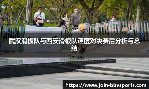 武汉滑板队与西安滑板队速度对决赛后分析与总结