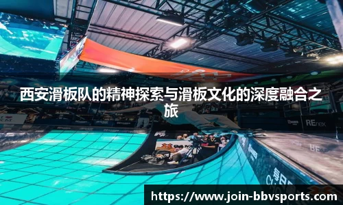 西安滑板队的精神探索与滑板文化的深度融合之旅