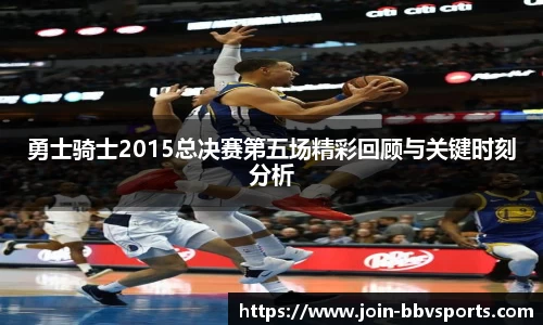勇士骑士2015总决赛第五场精彩回顾与关键时刻分析